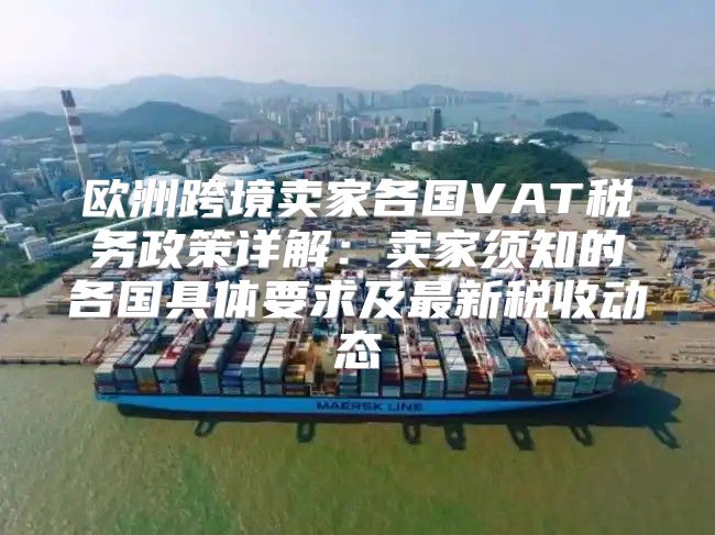 欧洲跨境卖家各国VAT税务政策详解：卖家须知的各国具体要求及最新税收动态