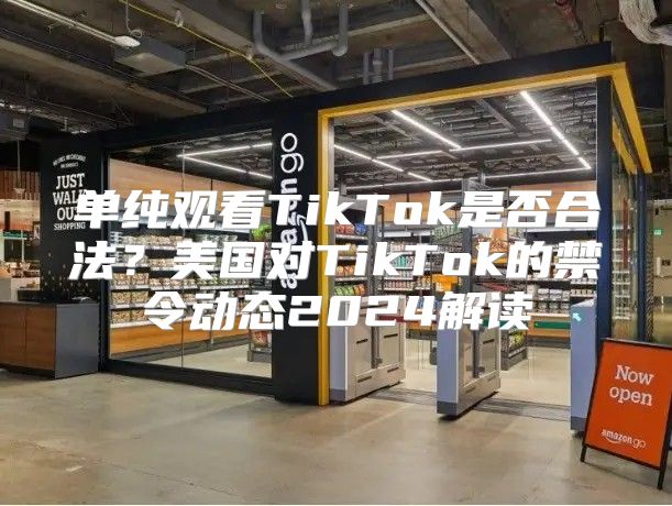 单纯观看TikTok是否合法？美国对TikTok的禁令动态2025解读
