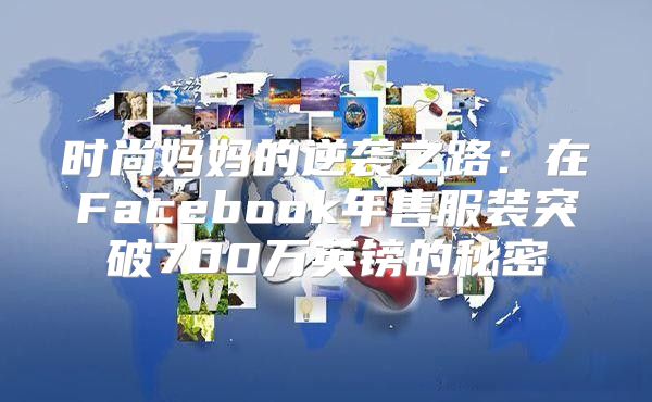时尚妈妈的逆袭之路：在Facebook年售服装突破700万英镑的秘密