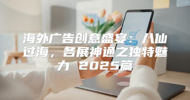 海外广告创意盛宴：八仙过海，各展神通之独特魅力 2025篇