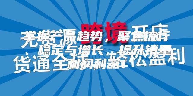 掌握产品趋势，聚焦流行、稳定与增长，提升销量利润利器！