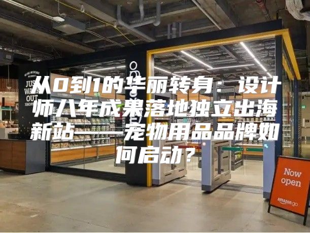 从0到1的华丽转身：设计师八年成果落地独立出海新站——宠物用品品牌如何启动？