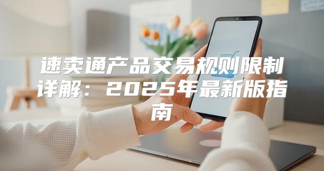 速卖通产品交易规则限制详解：2025年最新版指南