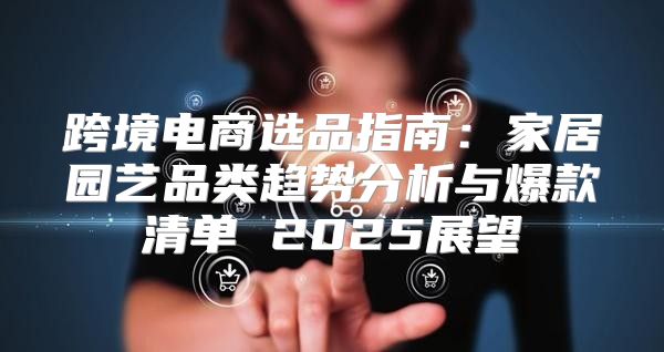 跨境电商选品指南：家居园艺品类趋势分析与爆款清单 2025展望