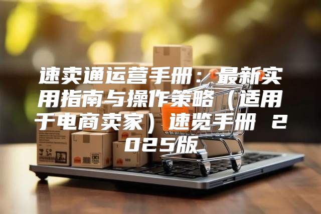 速卖通运营手册：最新实用指南与操作策略适用于电商卖家速览手册 2025版