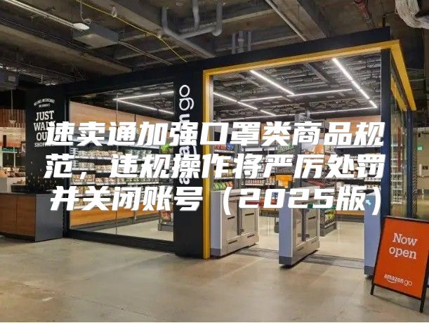 速卖通加强口罩类商品规范，违规操作将严厉处罚并关闭账号2025版