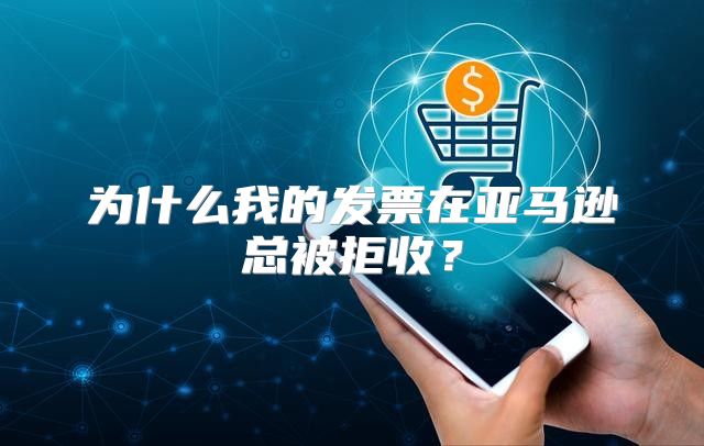 为什么我的发票在亚马逊总被拒收？