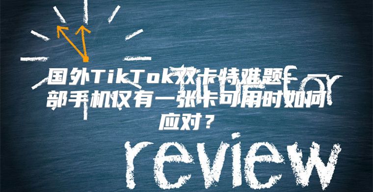 国外TikTok双卡特难题：一部手机仅有一张卡可用时如何应对？