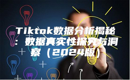 Tiktok数据分析揭秘：数据真实性探究与洞察2025版