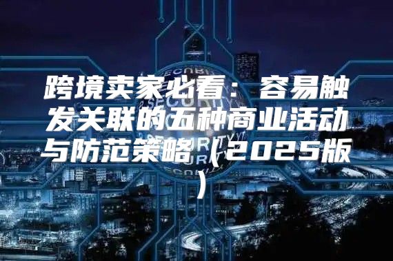 跨境卖家必看：容易触发关联的五种商业活动与防范策略2025版