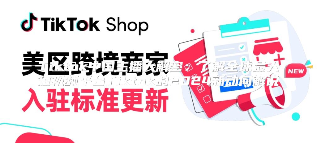 Tiktok中国主播大解密：了解全球最大短视频平台Tiktok的2025新动向解说