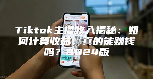 Tiktok主播收入揭秘：如何计算收益，真的能赚钱吗？2025版
