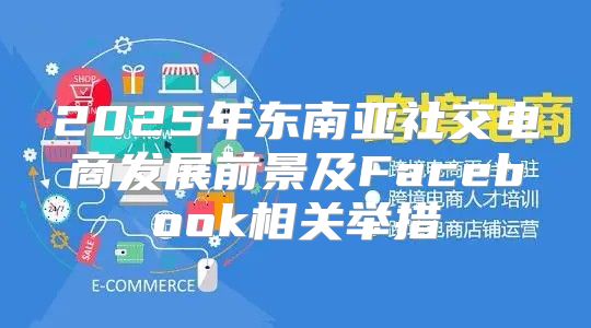 2025年东南亚社交电商发展前景及Facebook相关举措