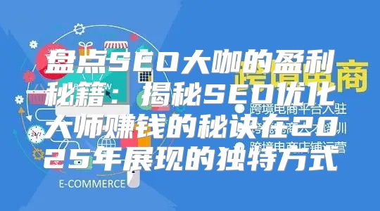 盘点SEO大咖的盈利秘籍：揭秘SEO优化大师赚钱的秘诀在2025年展现的独特方式