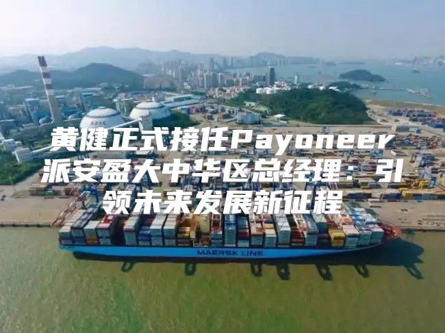 黄健正式接任Payoneer派安盈大中华区总经理：引领未来发展新征程