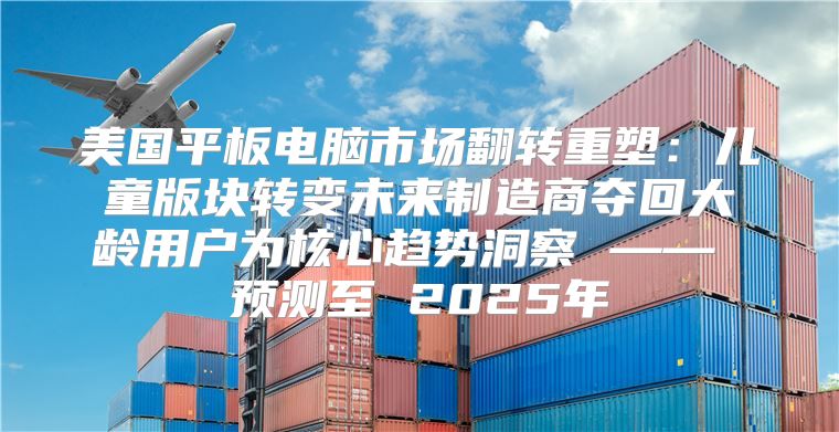 美国平板电脑市场翻转重塑：儿童版块转变未来制造商夺回大龄用户为核心趋势洞察 —— 预测至 2025年