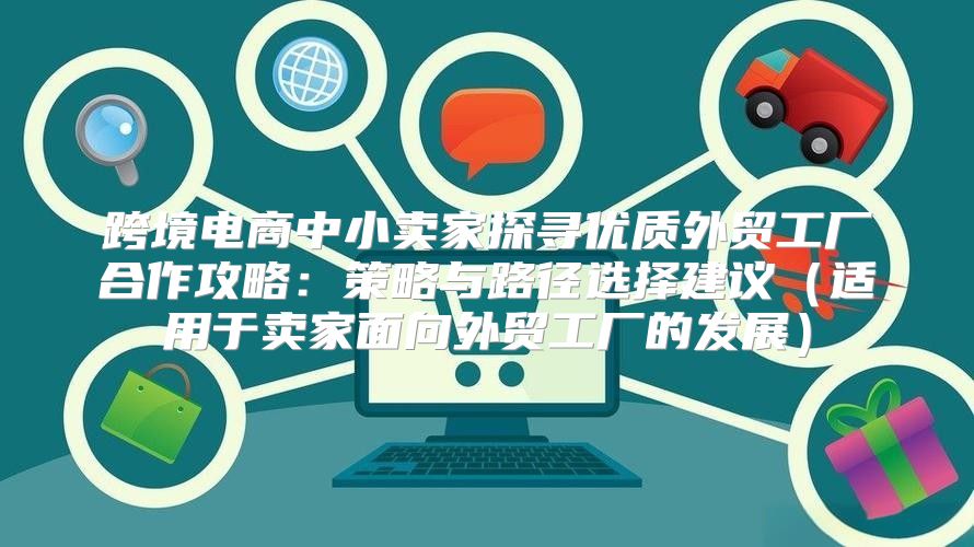跨境电商中小卖家探寻优质外贸工厂合作攻略：策略与路径选择建议适用于卖家面向外贸工厂的发展