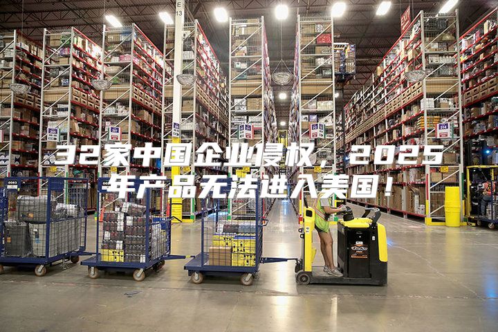 32家中国企业侵权，2025年产品无法进入美国！