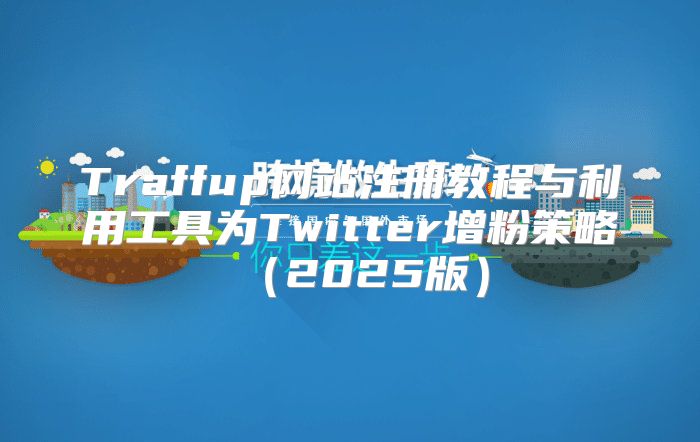 Traffup网站注册教程与利用工具为Twitter增粉策略2025版