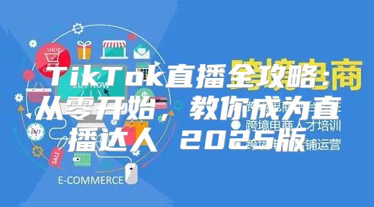 TikTok直播全攻略：从零开始，教你成为直播达人 2025版