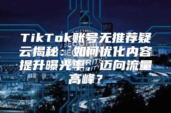 TikTok账号无推荐疑云揭秘：如何优化内容提升曝光率，迈向流量高峰？
