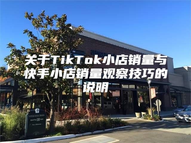 关于TikTok小店销量与快手小店销量观察技巧的说明