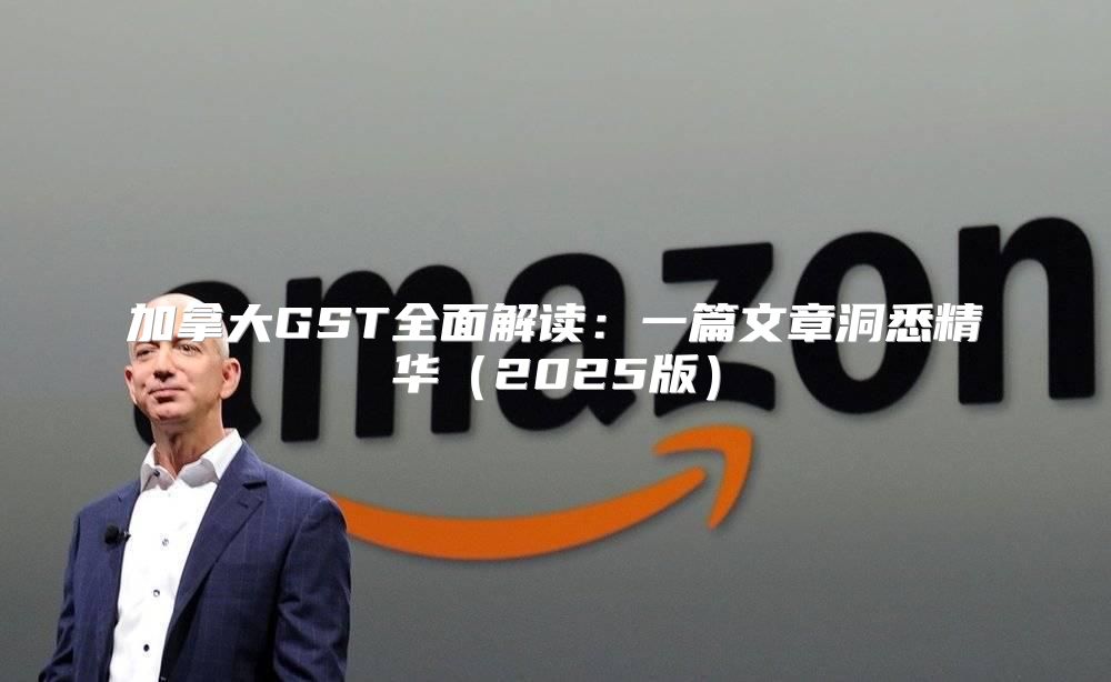 加拿大GST全面解读：一篇文章洞悉精华2025版