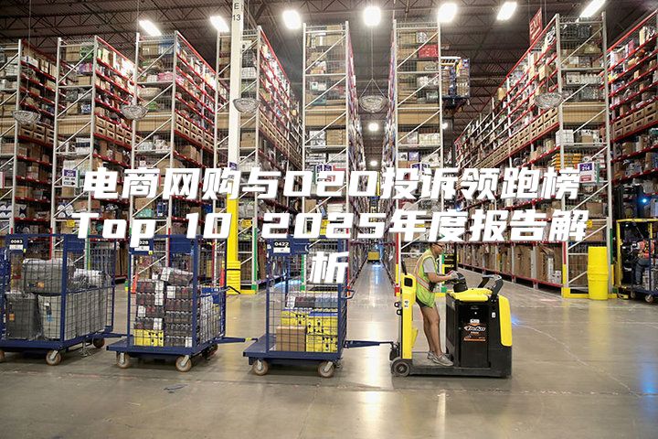 电商网购与O2O投诉领跑榜Top 10 2025年度报告解析