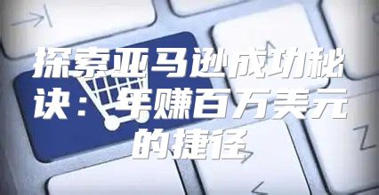 探索亚马逊成功秘诀：年赚百万美元的捷径