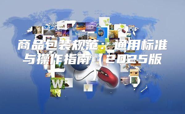 商品包装规范：通用标准与操作指南2025版
