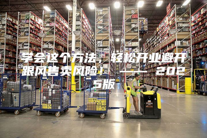 学会这个方法，轻松开业避开跟风售卖风险！ —— 2025版