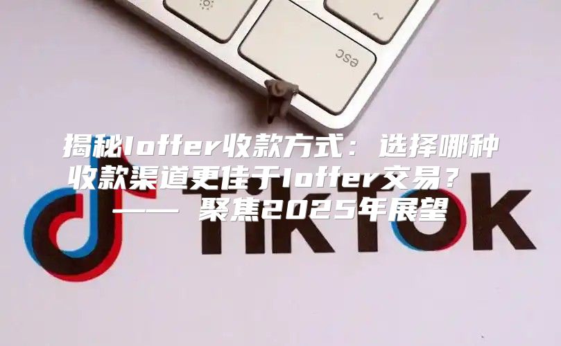 揭秘Ioffer收款方式：选择哪种收款渠道更佳于Ioffer交易？ —— 聚焦2025年展望