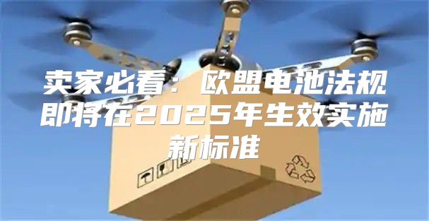 卖家必看：欧盟电池法规即将在2025年生效实施新标准