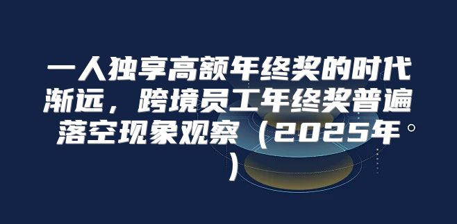 一人独享高额年终奖的时代渐远，跨境员工年终奖普遍落空现象观察2025年