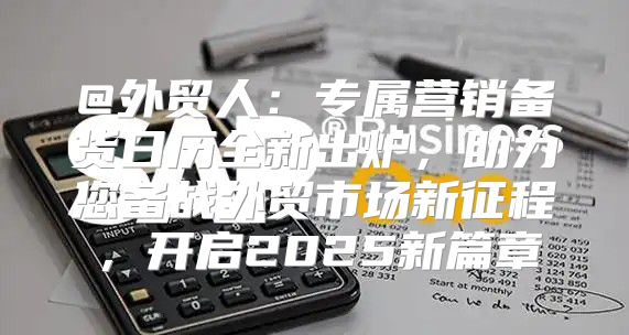 @外贸人：专属营销备货日历全新出炉，助力您备战外贸市场新征程，开启2025新篇章