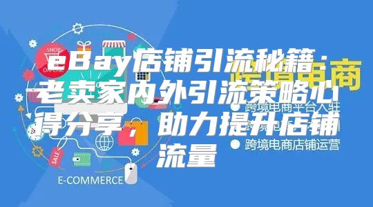 eBay店铺引流秘籍：老卖家内外引流策略心得分享，助力提升店铺流量