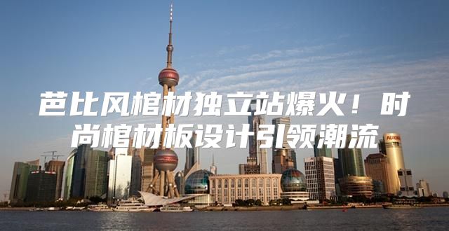 芭比风棺材独立站爆火！时尚棺材板设计引领潮流