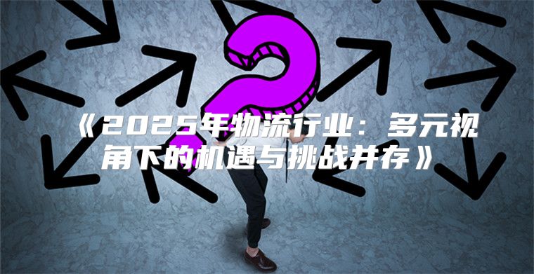 2025年物流行业：多元视角下的机遇与挑战并存