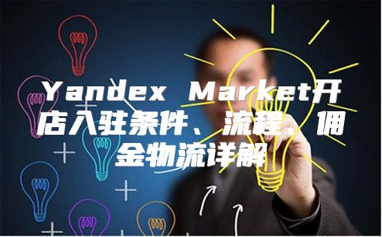 Yandex Market开店入驻条件、流程、佣金物流详解