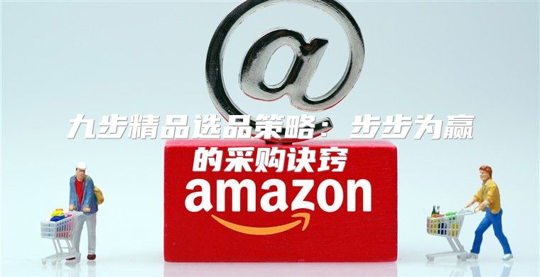 九步精品选品策略：步步为赢的采购诀窍