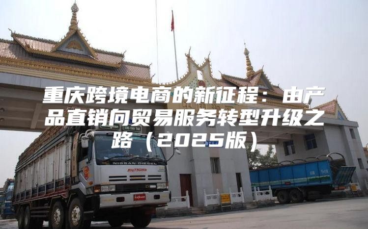 重庆跨境电商的新征程：由产品直销向贸易服务转型升级之路2025版