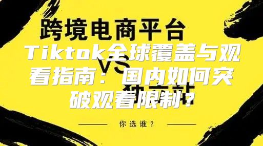 Tiktok全球覆盖与观看指南：国内如何突破观看限制？