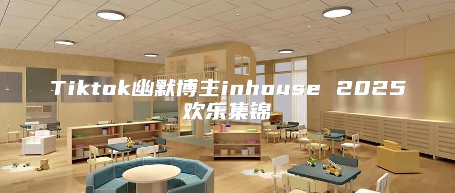 Tiktok幽默博主inhouse 2025欢乐集锦