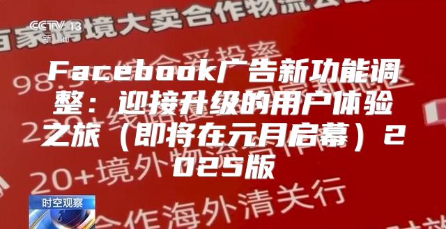 Facebook广告新功能调整：迎接升级的用户体验之旅即将在元月启幕2025版