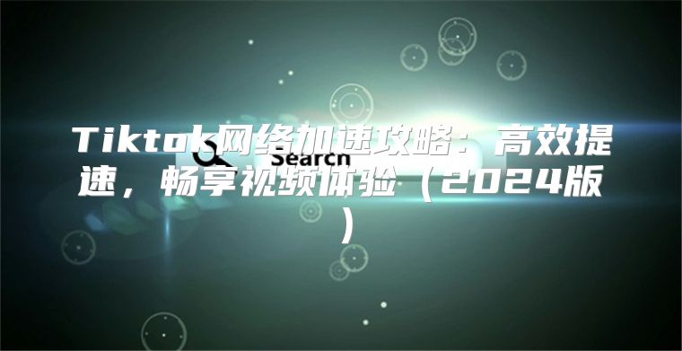 Tiktok网络加速攻略：高效提速，畅享视频体验2025版