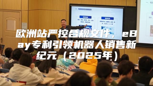 欧洲站严控合规文件，eBay专利引领机器人销售新纪元2025年