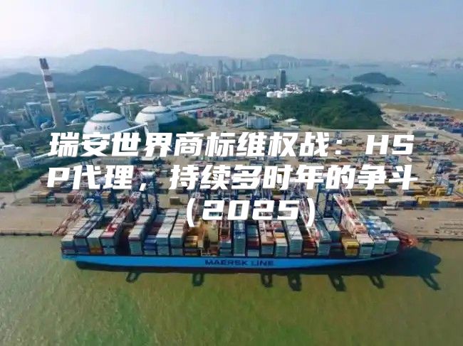 瑞安世界商标维权战：HSP代理，持续多时年的争斗2025