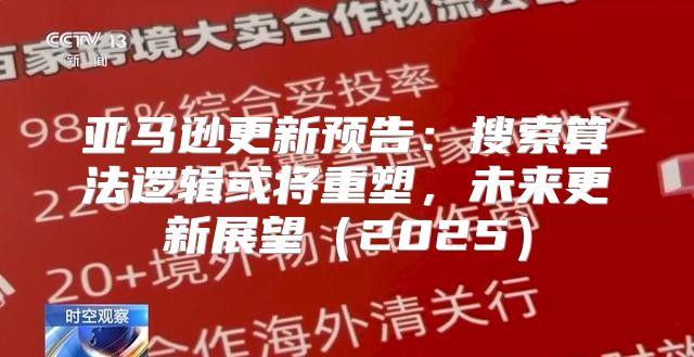 亚马逊更新预告：搜索算法逻辑或将重塑，未来更新展望2025