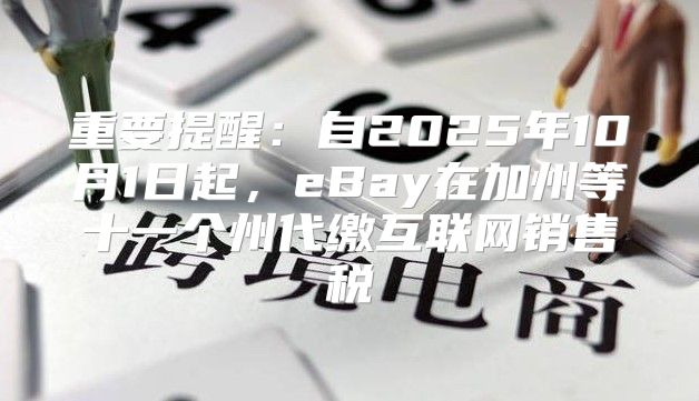 重要提醒：自2025年10月1日起，eBay在加州等十一个州代缴互联网销售税