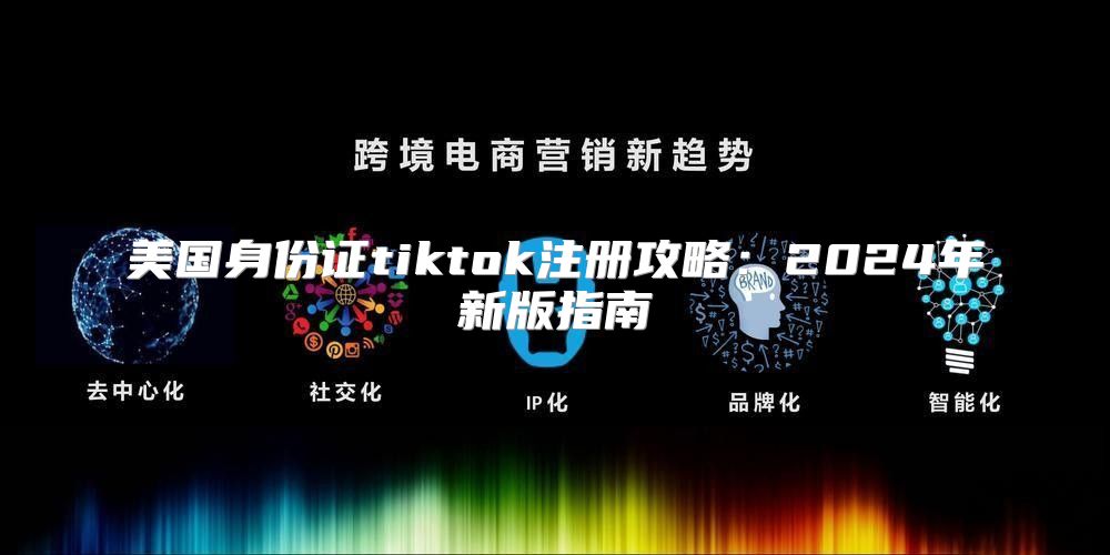 美国身份证tiktok注册攻略：2025年新版指南